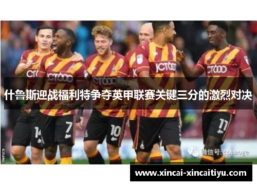 什鲁斯迎战福利特争夺英甲联赛关键三分的激烈对决